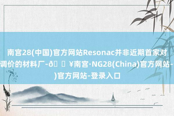 南宫28(中国)官方网站Resonac并非近期首家对CCL引申调价的材料厂-🔥南宫·NG28(Chi