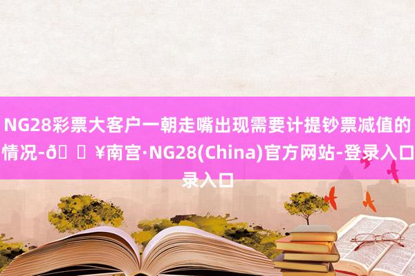 NG28彩票大客户一朝走嘴出现需要计提钞票减值的情况-🔥南宫·NG28(China)官方网站-登录入口