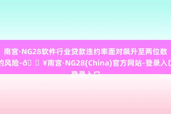 南宫·NG28软件行业贷款违约率面对飙升至两位数的风险-🔥南宫·NG28(China)官方网站-登录入口