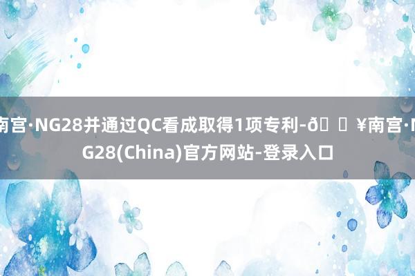 南宫·NG28并通过QC看成取得1项专利-🔥南宫·NG28(China)官方网站-登录入口