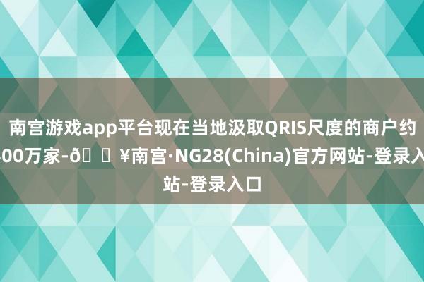 南宫游戏app平台现在当地汲取QRIS尺度的商户约3400万家-🔥南宫·NG28(China)官方网站-登录入口