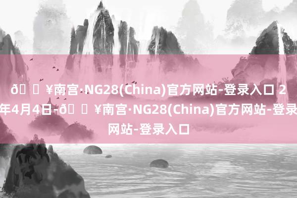🔥南宫·NG28(China)官方网站-登录入口 2026年4月4日-🔥南宫·NG28(China)官方网站-登录入口