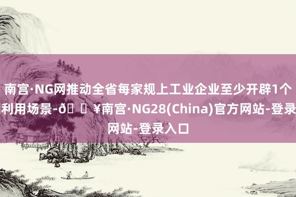 南宫·NG网推动全省每家规上工业企业至少开辟1个智能利用场景-🔥南宫·NG28(China)官方网站-登录入口