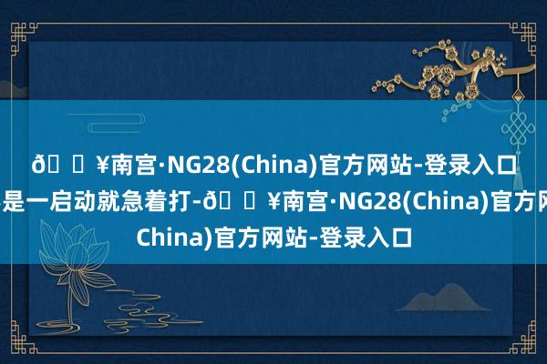 🔥南宫·NG28(China)官方网站-登录入口蒙古方面并不是一启动就急着打-🔥南宫·NG28(China)官方网站-登录入口