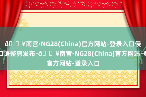 🔥南宫·NG28(China)官方网站-登录入口侵删喵大口语整剪发布-🔥南宫·NG28(China)官方网站-登录入口