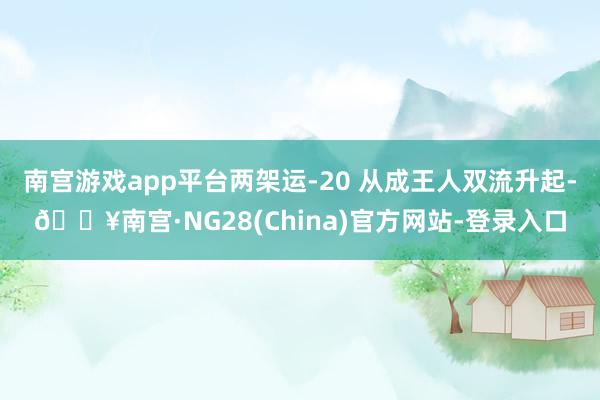 南宫游戏app平台两架运-20 从成王人双流升起-🔥南宫·NG28(China)官方网站-登录入口