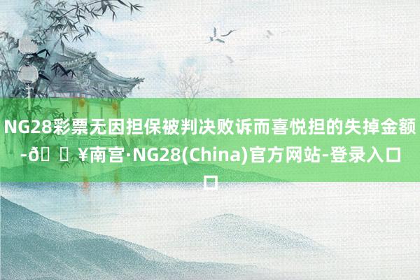 NG28彩票无因担保被判决败诉而喜悦担的失掉金额-🔥南宫·NG28(China)官方网站-登录入口