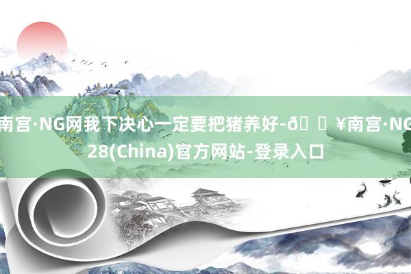 南宫·NG网　　我下决心一定要把猪养好-🔥南宫·NG28(China)官方网站-登录入口